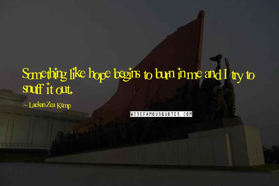 Laekan Zea Kemp Quotes: Something like hope begins to burn in me and I try to snuff it out.