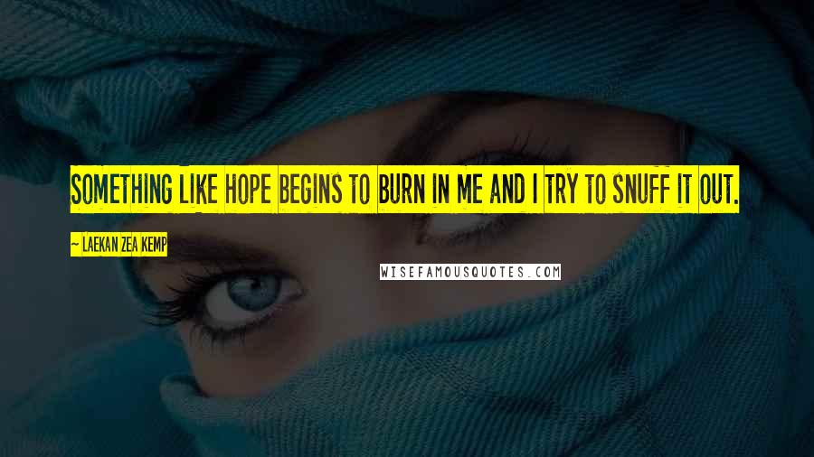Laekan Zea Kemp Quotes: Something like hope begins to burn in me and I try to snuff it out.