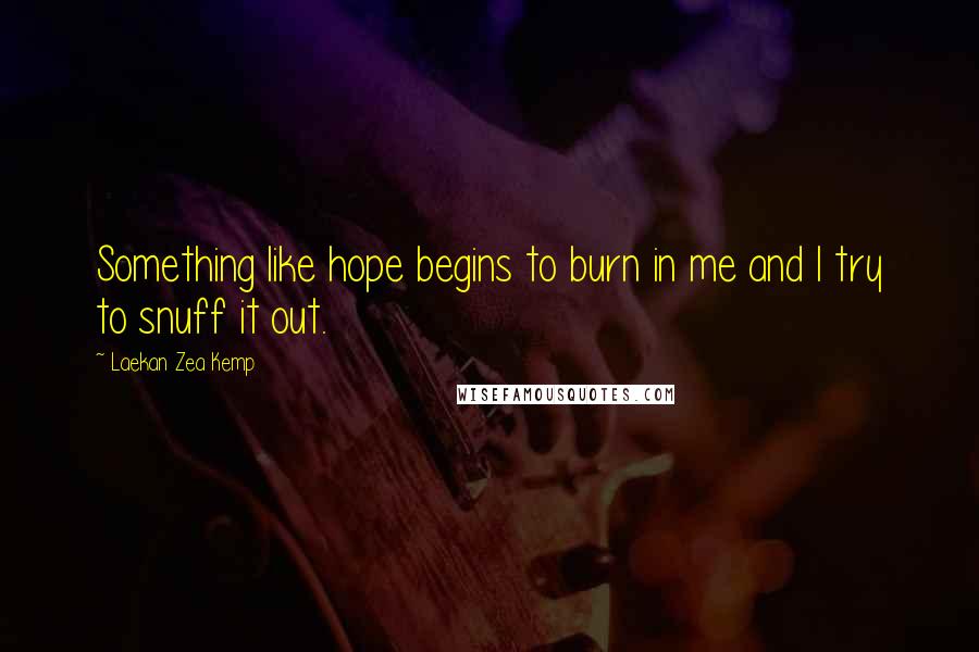 Laekan Zea Kemp Quotes: Something like hope begins to burn in me and I try to snuff it out.