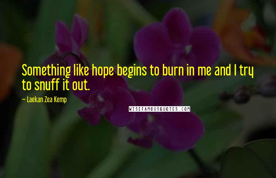 Laekan Zea Kemp Quotes: Something like hope begins to burn in me and I try to snuff it out.