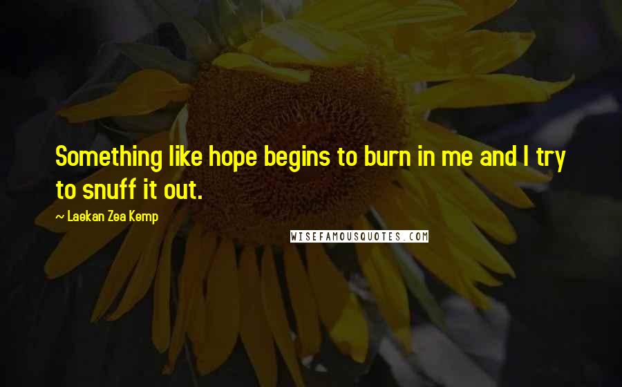 Laekan Zea Kemp Quotes: Something like hope begins to burn in me and I try to snuff it out.
