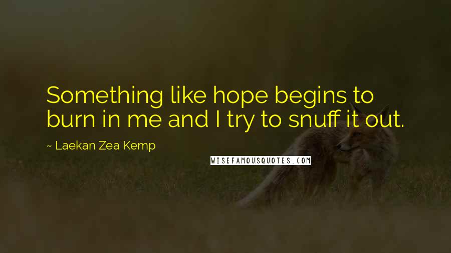 Laekan Zea Kemp Quotes: Something like hope begins to burn in me and I try to snuff it out.