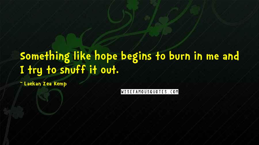 Laekan Zea Kemp Quotes: Something like hope begins to burn in me and I try to snuff it out.