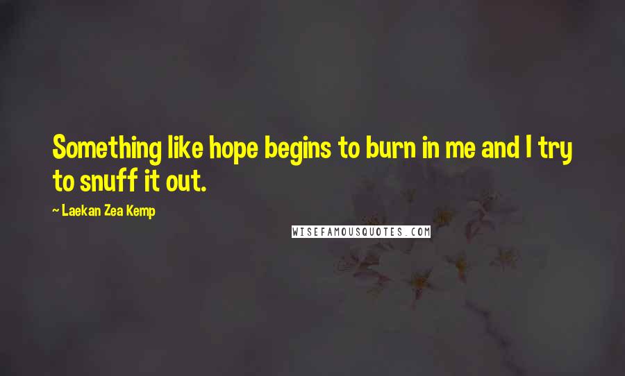 Laekan Zea Kemp Quotes: Something like hope begins to burn in me and I try to snuff it out.