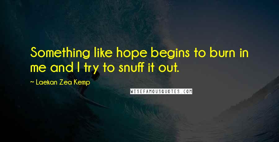 Laekan Zea Kemp Quotes: Something like hope begins to burn in me and I try to snuff it out.
