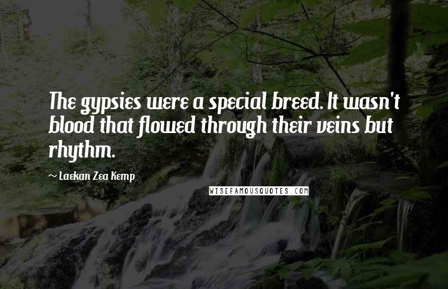 Laekan Zea Kemp Quotes: The gypsies were a special breed. It wasn't blood that flowed through their veins but rhythm.