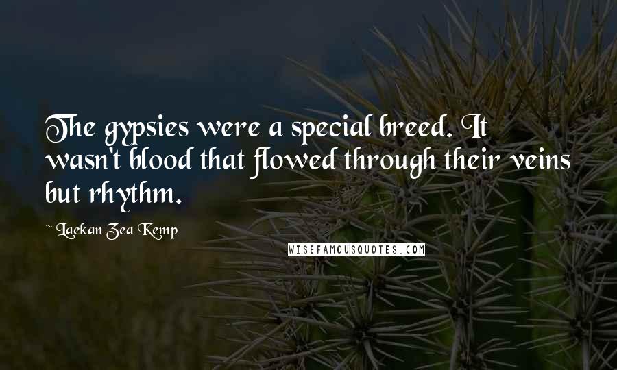 Laekan Zea Kemp Quotes: The gypsies were a special breed. It wasn't blood that flowed through their veins but rhythm.