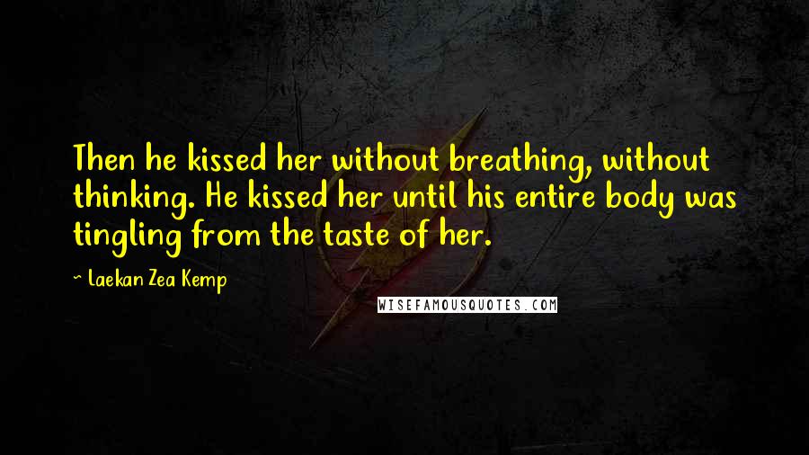 Laekan Zea Kemp Quotes: Then he kissed her without breathing, without thinking. He kissed her until his entire body was tingling from the taste of her.