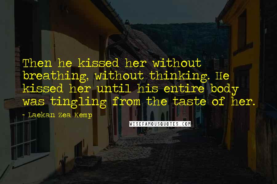 Laekan Zea Kemp Quotes: Then he kissed her without breathing, without thinking. He kissed her until his entire body was tingling from the taste of her.