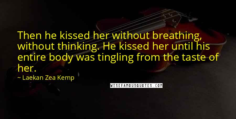 Laekan Zea Kemp Quotes: Then he kissed her without breathing, without thinking. He kissed her until his entire body was tingling from the taste of her.