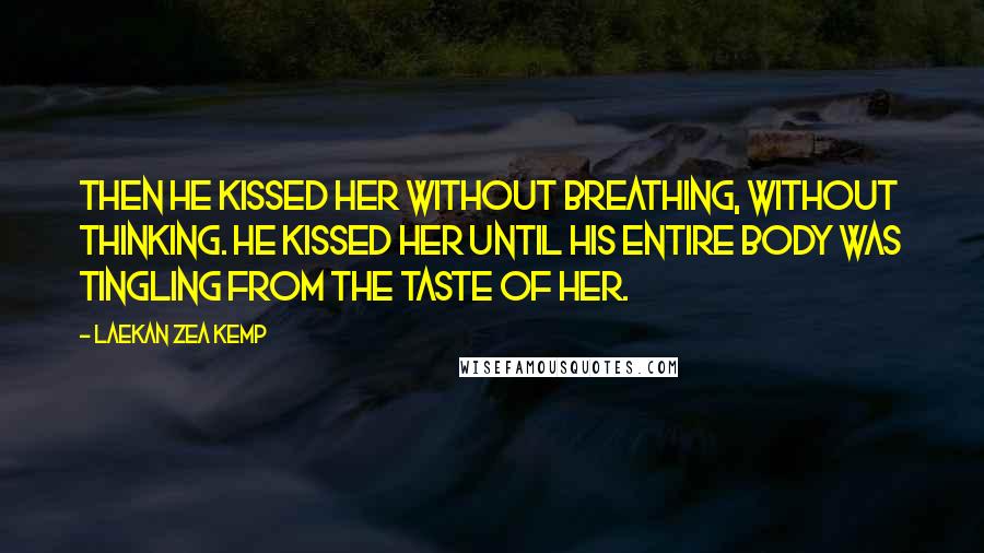 Laekan Zea Kemp Quotes: Then he kissed her without breathing, without thinking. He kissed her until his entire body was tingling from the taste of her.