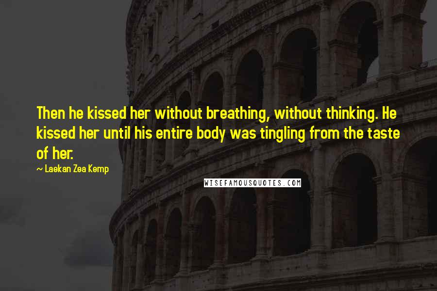 Laekan Zea Kemp Quotes: Then he kissed her without breathing, without thinking. He kissed her until his entire body was tingling from the taste of her.