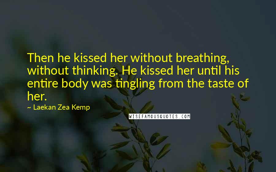 Laekan Zea Kemp Quotes: Then he kissed her without breathing, without thinking. He kissed her until his entire body was tingling from the taste of her.