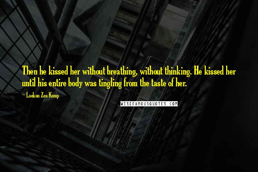 Laekan Zea Kemp Quotes: Then he kissed her without breathing, without thinking. He kissed her until his entire body was tingling from the taste of her.