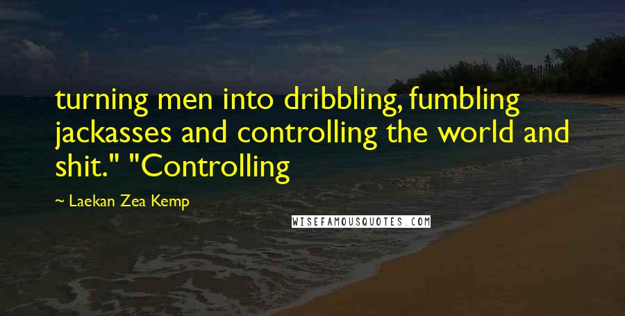 Laekan Zea Kemp Quotes: turning men into dribbling, fumbling jackasses and controlling the world and shit." "Controlling