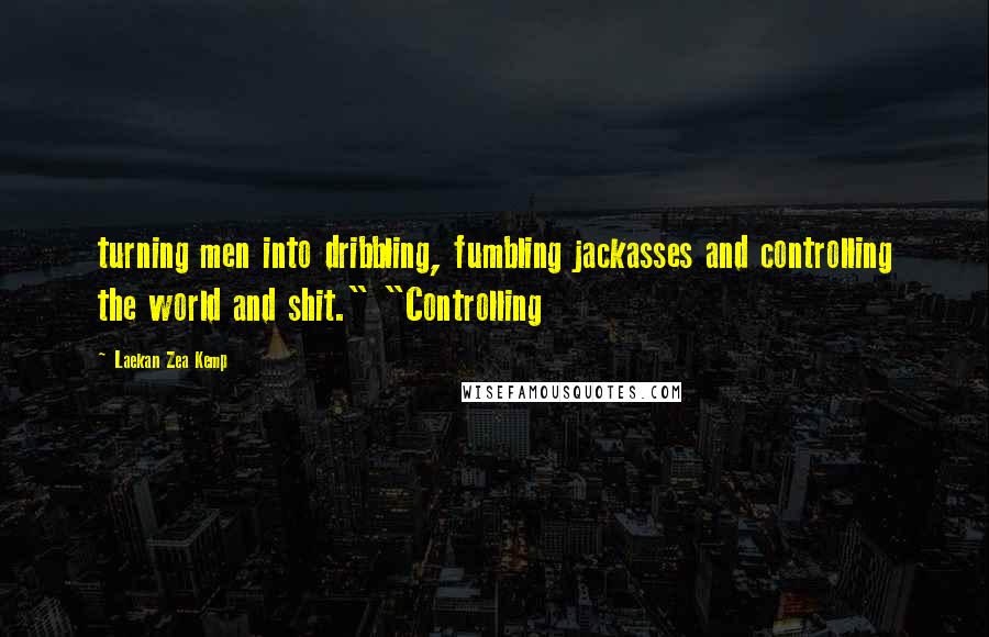 Laekan Zea Kemp Quotes: turning men into dribbling, fumbling jackasses and controlling the world and shit." "Controlling