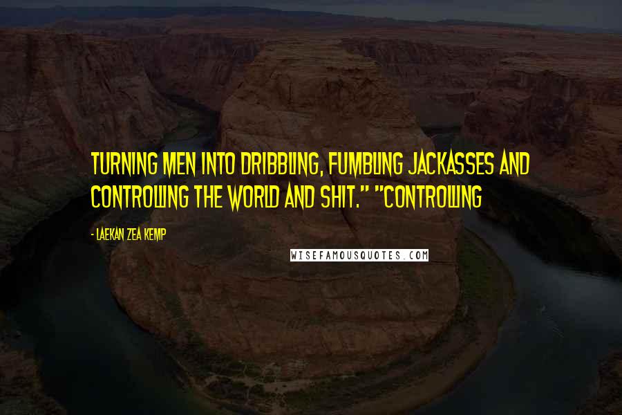 Laekan Zea Kemp Quotes: turning men into dribbling, fumbling jackasses and controlling the world and shit." "Controlling