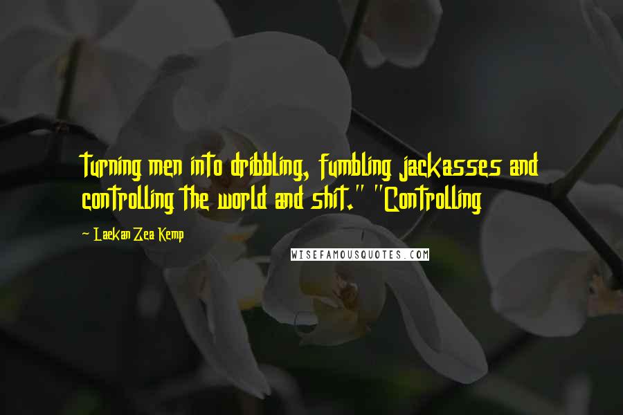 Laekan Zea Kemp Quotes: turning men into dribbling, fumbling jackasses and controlling the world and shit." "Controlling