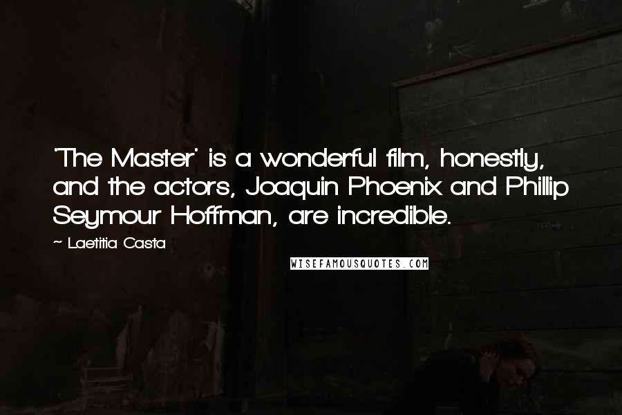 Laetitia Casta Quotes: 'The Master' is a wonderful film, honestly, and the actors, Joaquin Phoenix and Phillip Seymour Hoffman, are incredible.