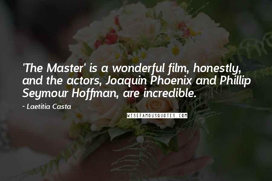 Laetitia Casta Quotes: 'The Master' is a wonderful film, honestly, and the actors, Joaquin Phoenix and Phillip Seymour Hoffman, are incredible.