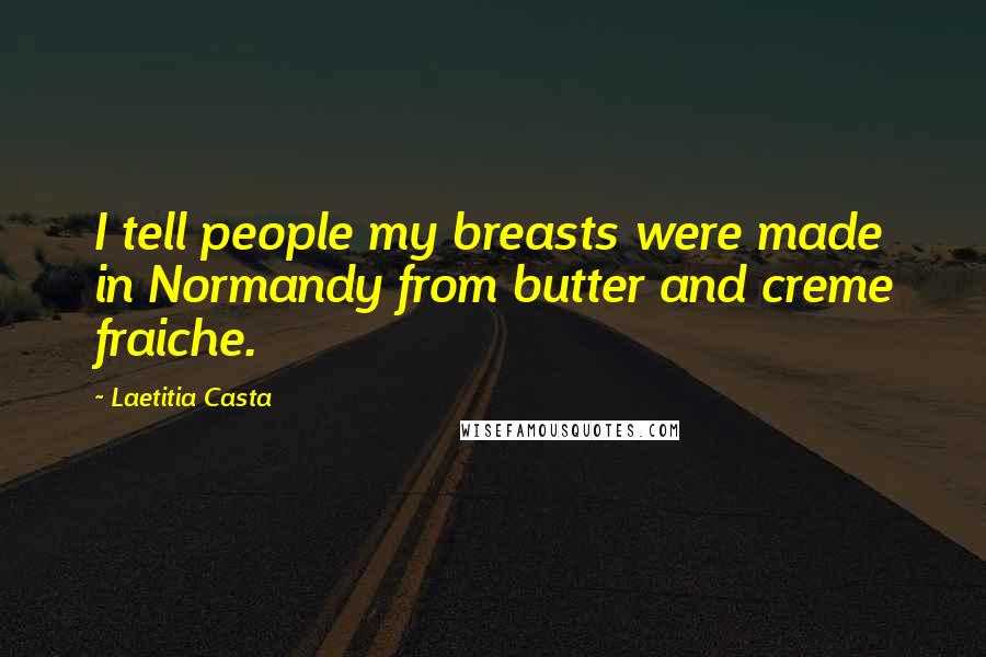 Laetitia Casta Quotes: I tell people my breasts were made in Normandy from butter and creme fraiche.