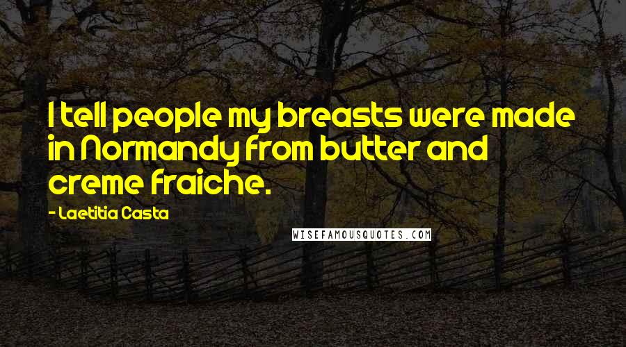 Laetitia Casta Quotes: I tell people my breasts were made in Normandy from butter and creme fraiche.