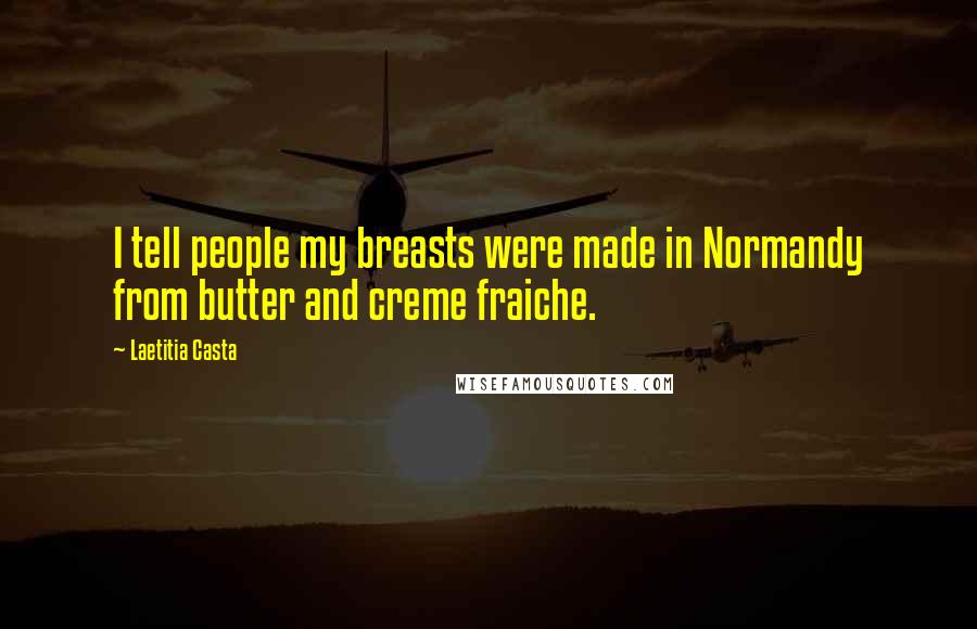 Laetitia Casta Quotes: I tell people my breasts were made in Normandy from butter and creme fraiche.