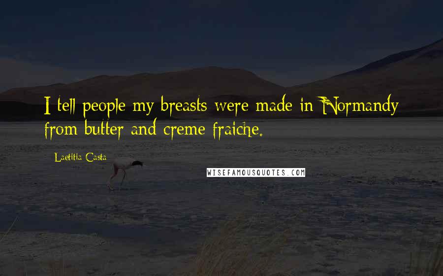 Laetitia Casta Quotes: I tell people my breasts were made in Normandy from butter and creme fraiche.
