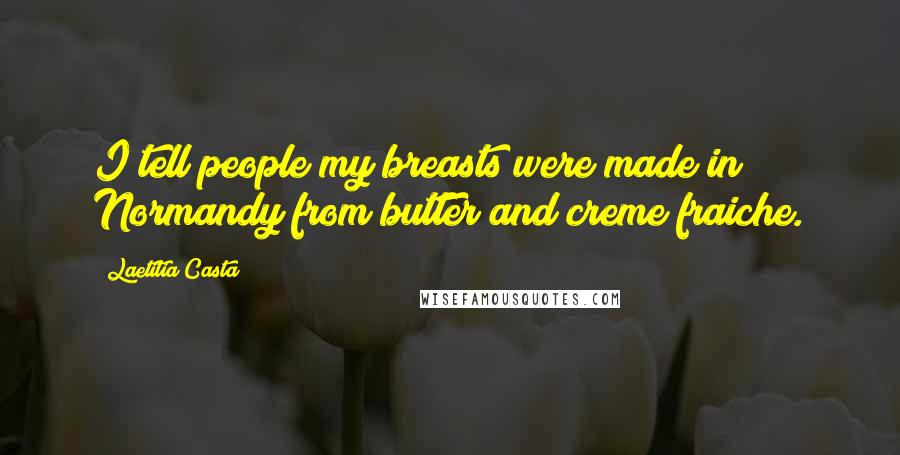 Laetitia Casta Quotes: I tell people my breasts were made in Normandy from butter and creme fraiche.