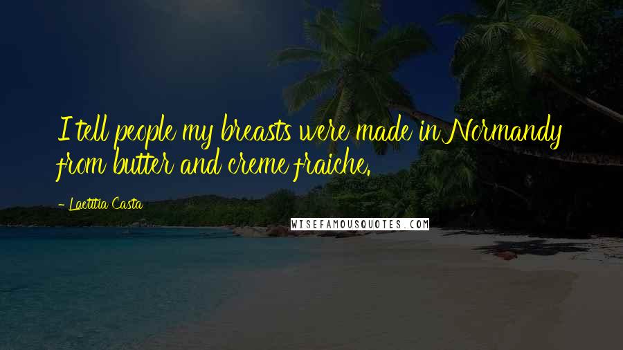 Laetitia Casta Quotes: I tell people my breasts were made in Normandy from butter and creme fraiche.