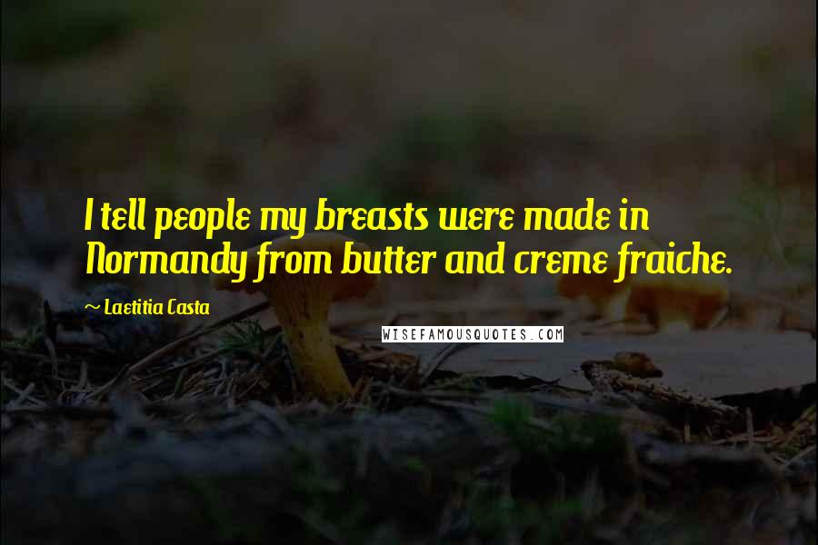 Laetitia Casta Quotes: I tell people my breasts were made in Normandy from butter and creme fraiche.