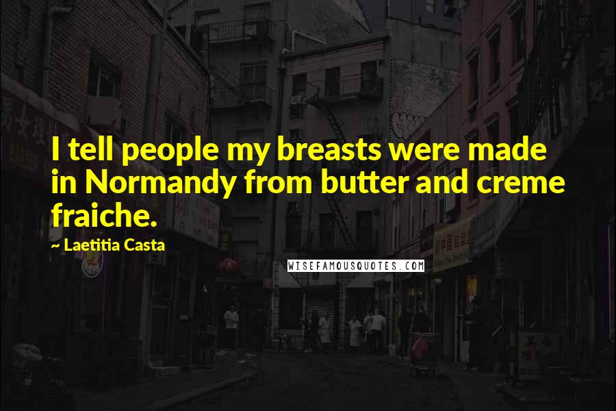 Laetitia Casta Quotes: I tell people my breasts were made in Normandy from butter and creme fraiche.