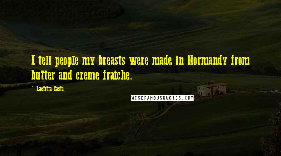 Laetitia Casta Quotes: I tell people my breasts were made in Normandy from butter and creme fraiche.