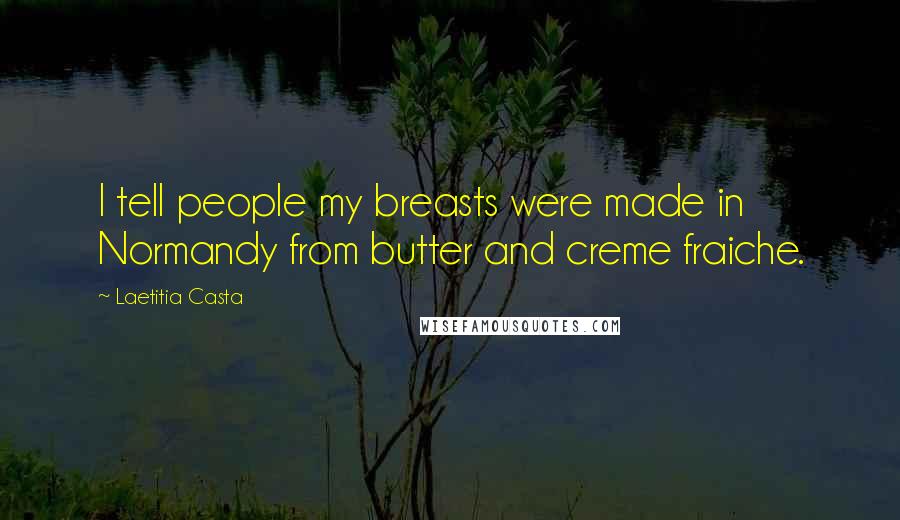 Laetitia Casta Quotes: I tell people my breasts were made in Normandy from butter and creme fraiche.