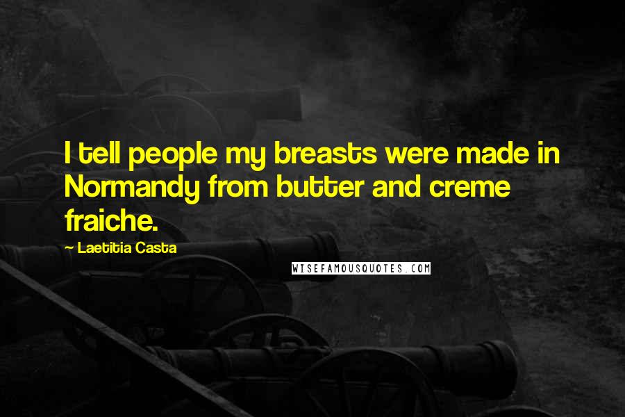 Laetitia Casta Quotes: I tell people my breasts were made in Normandy from butter and creme fraiche.