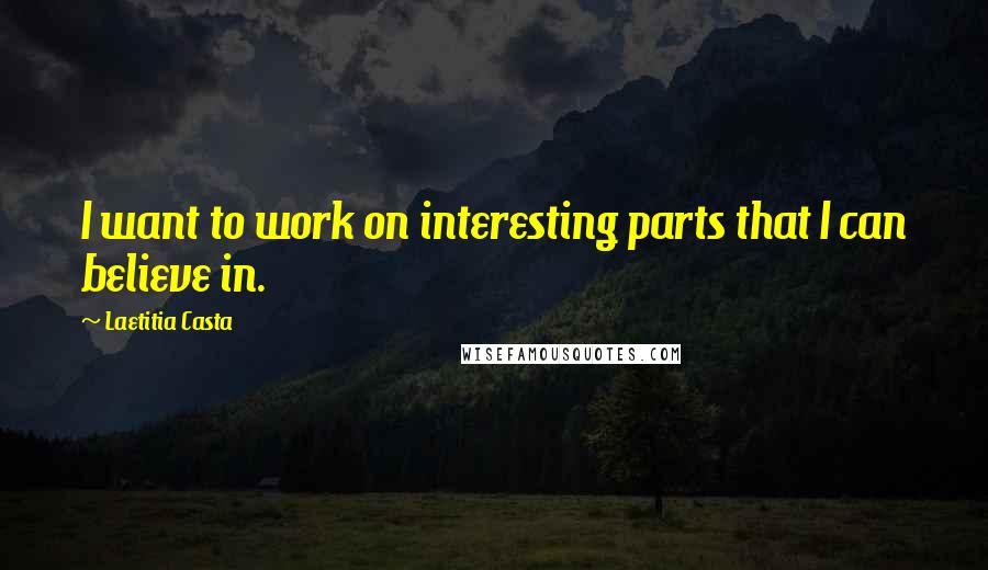 Laetitia Casta Quotes: I want to work on interesting parts that I can believe in.