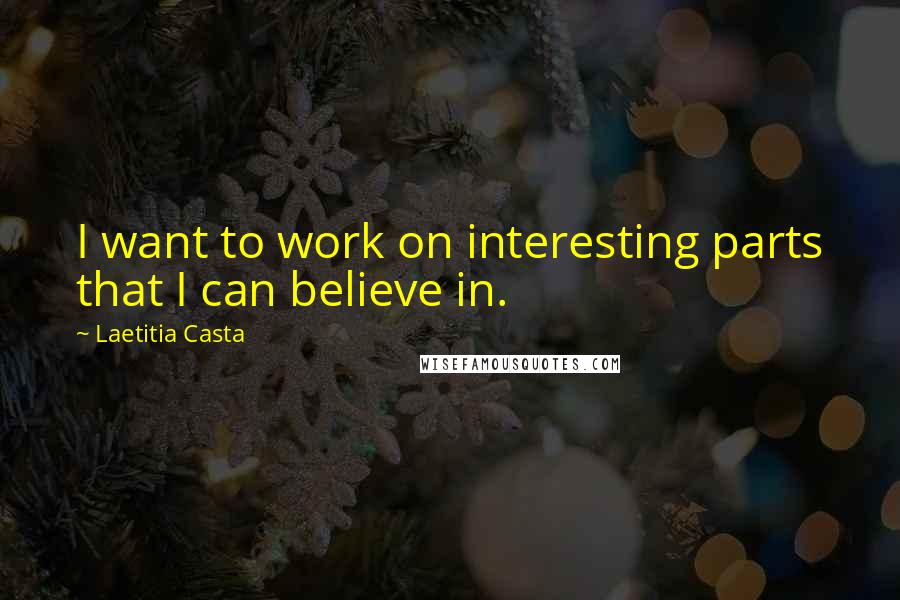 Laetitia Casta Quotes: I want to work on interesting parts that I can believe in.