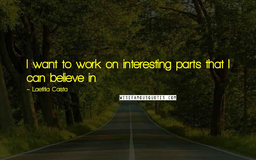 Laetitia Casta Quotes: I want to work on interesting parts that I can believe in.
