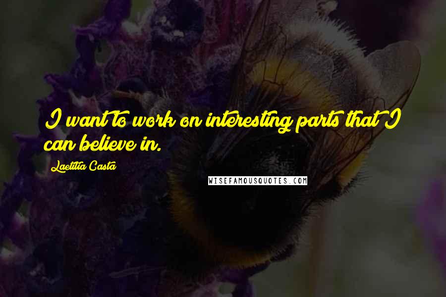Laetitia Casta Quotes: I want to work on interesting parts that I can believe in.