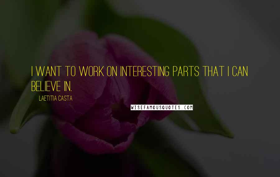 Laetitia Casta Quotes: I want to work on interesting parts that I can believe in.