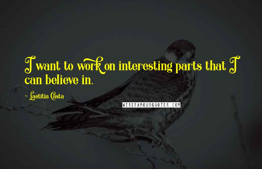 Laetitia Casta Quotes: I want to work on interesting parts that I can believe in.