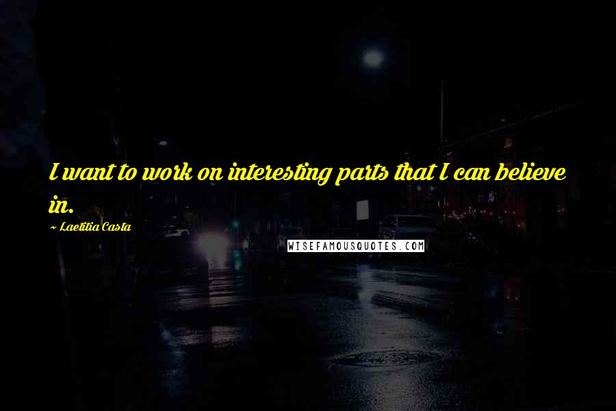 Laetitia Casta Quotes: I want to work on interesting parts that I can believe in.