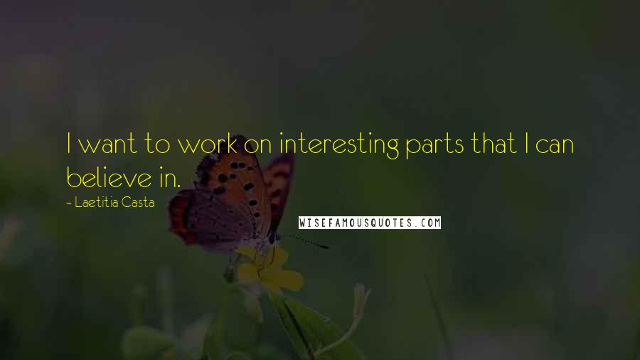 Laetitia Casta Quotes: I want to work on interesting parts that I can believe in.