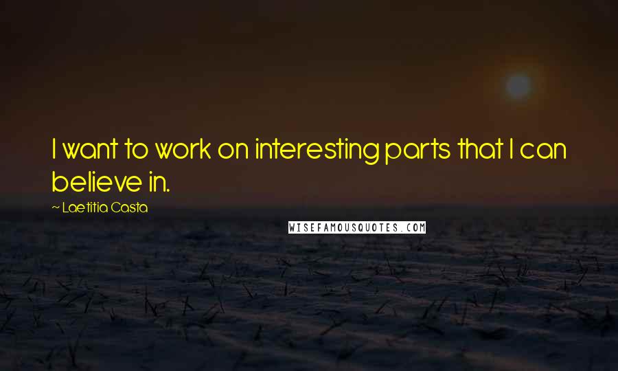 Laetitia Casta Quotes: I want to work on interesting parts that I can believe in.