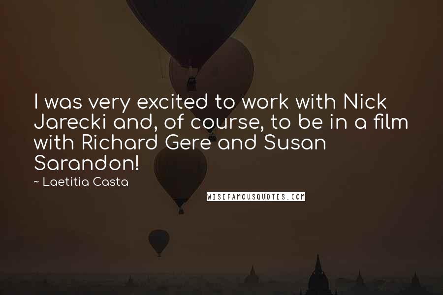 Laetitia Casta Quotes: I was very excited to work with Nick Jarecki and, of course, to be in a film with Richard Gere and Susan Sarandon!