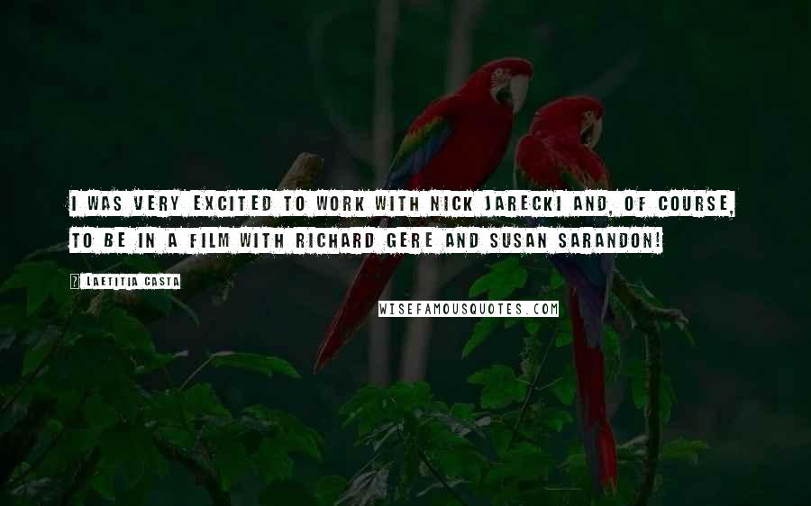 Laetitia Casta Quotes: I was very excited to work with Nick Jarecki and, of course, to be in a film with Richard Gere and Susan Sarandon!