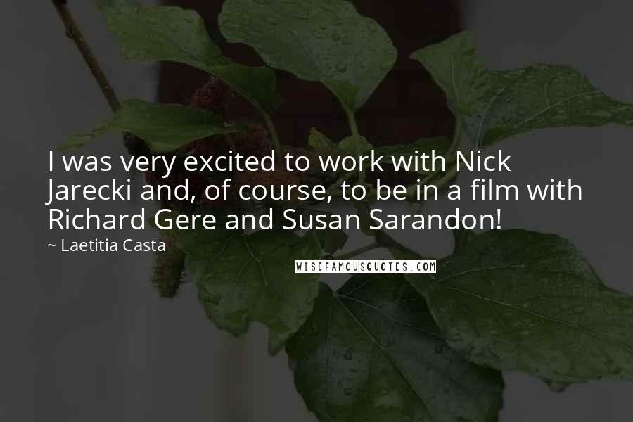 Laetitia Casta Quotes: I was very excited to work with Nick Jarecki and, of course, to be in a film with Richard Gere and Susan Sarandon!