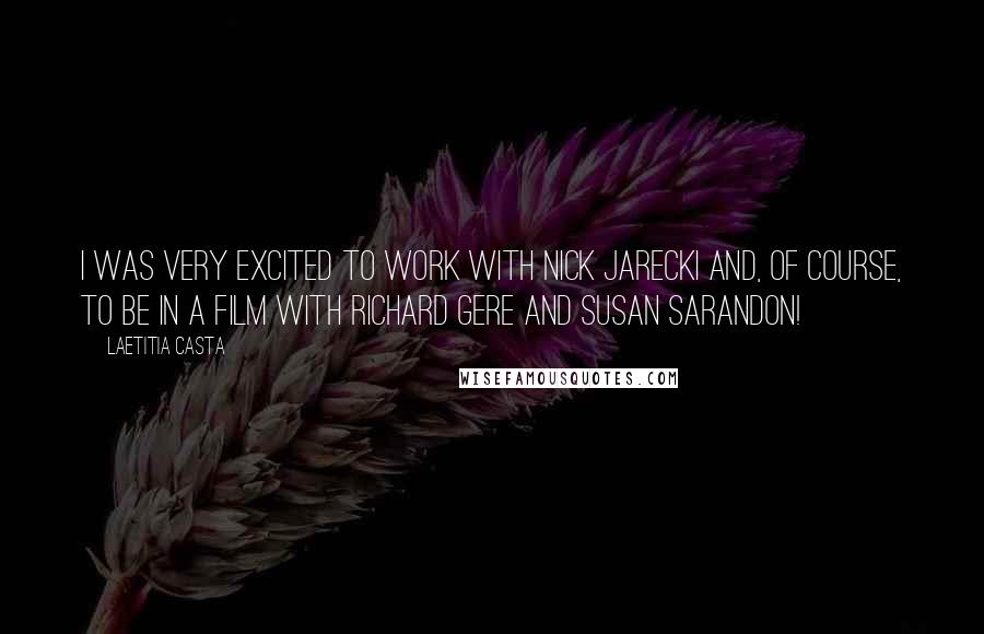 Laetitia Casta Quotes: I was very excited to work with Nick Jarecki and, of course, to be in a film with Richard Gere and Susan Sarandon!