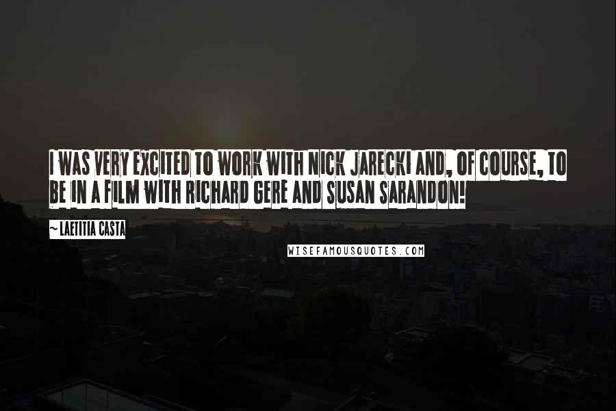 Laetitia Casta Quotes: I was very excited to work with Nick Jarecki and, of course, to be in a film with Richard Gere and Susan Sarandon!