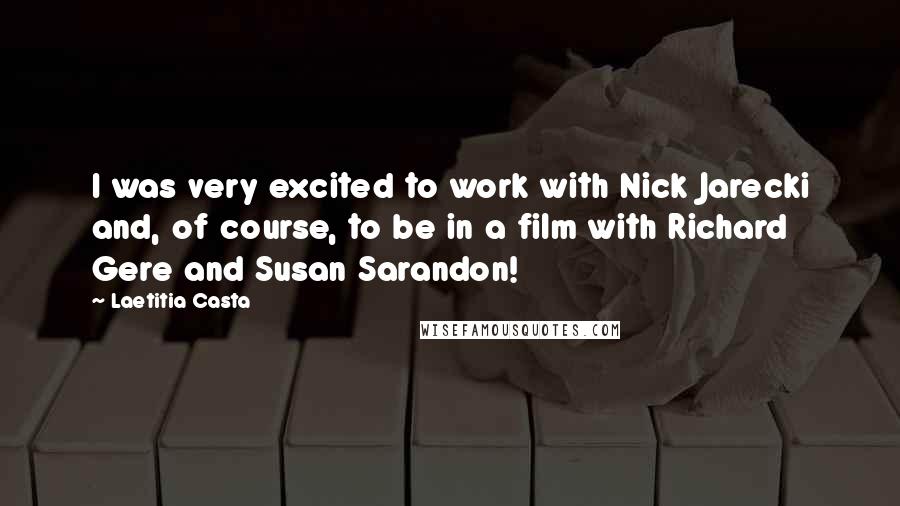 Laetitia Casta Quotes: I was very excited to work with Nick Jarecki and, of course, to be in a film with Richard Gere and Susan Sarandon!